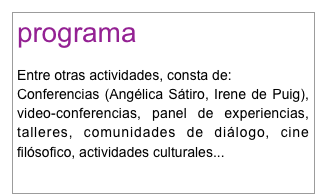programa

Entre otras actividades, consta de:
Conferencias (Angélica Sátiro, Irene de Puig), video-conferencias, panel de experiencias, talleres, comunidades de diálogo, cine filósofico, actividades culturales...
para saber más